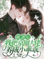 被渣后，我把京圈大佬養(yǎng)成小乖乖