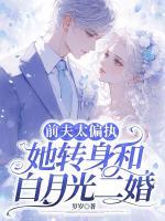 前夫太偏執(zhí)，她轉(zhuǎn)身和白月光二婚