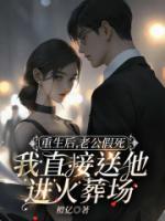 重生后，老公假死我直接送他進(jìn)火葬場(chǎng)