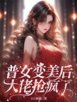 普女變美后，大佬搶瘋了