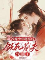 改嫁少年將軍后，假死前夫氣活了