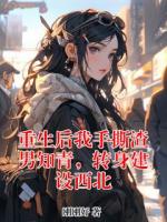 重生后我手撕渣男知青，轉(zhuǎn)身建設(shè)西北