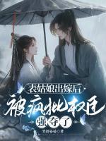 表姑娘出嫁后，被瘋批權(quán)臣強奪了