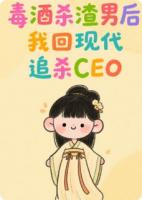 毒酒殺渣男后，我回現(xiàn)代追殺CEO