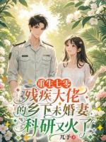 重生七零，殘疾大佬的鄉(xiāng)下未婚妻科研又火了
