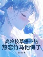 高冷校草捂不熱，熱戀竹馬他悔了！