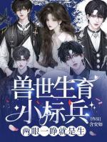 獸世生育小標(biāo)兵，兩眼一睜就是生